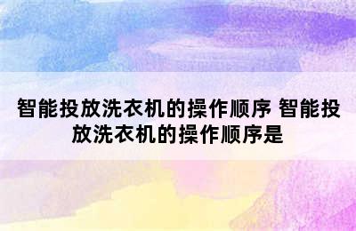 智能投放洗衣机的操作顺序 智能投放洗衣机的操作顺序是